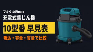 マキタ 40Vmax 充電式集じん機 10型番 早見表（VC001G〜VC005G・VC009G・VC012G〜VC015G）